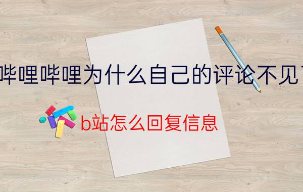 哔哩哔哩为什么自己的评论不见了 b站怎么回复信息？